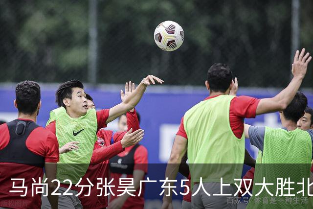 马尚22分张昊广东5人上双大胜北控 高登28分