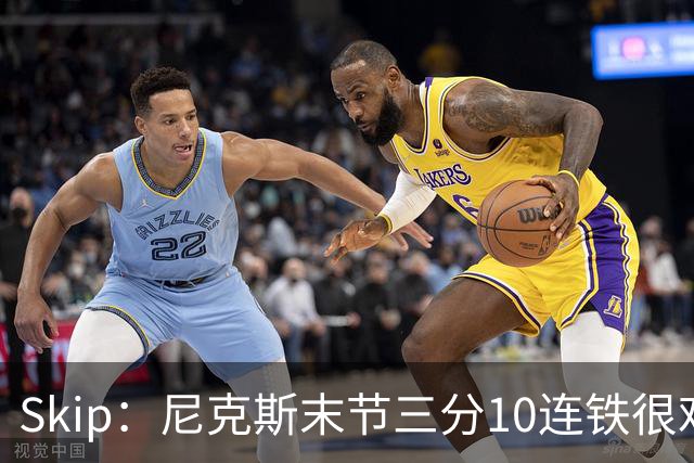 Skip：尼克斯末节三分10连铁很难逆转 卡斯尔致命三分杀死比赛